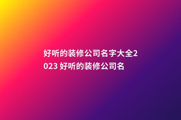 好听的装修公司名字大全2023 好听的装修公司名-第1张-公司起名-玄机派